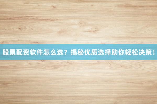 股票配资软件怎么选?揭秘优质选择助你轻松决策!
