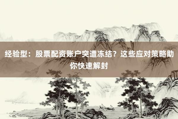 经验型:股票配资账户突遭冻结?这些应对策略助你快速解封