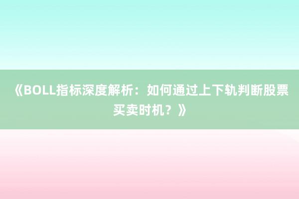 《BOLL指标深度解析:如何通过上下轨判断股票买卖时机?》