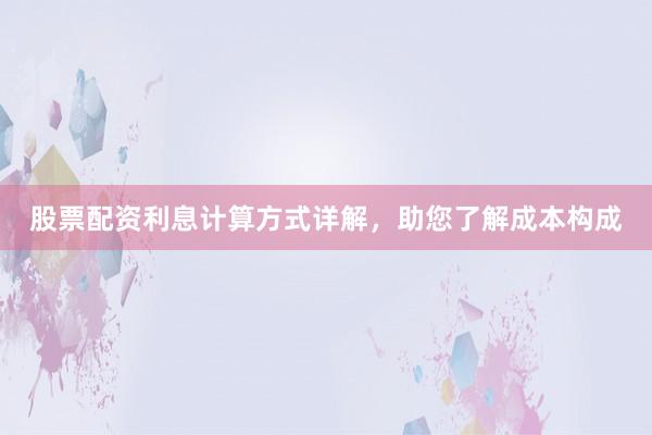 股票配资利息计算方式详解，助您了解成本构成