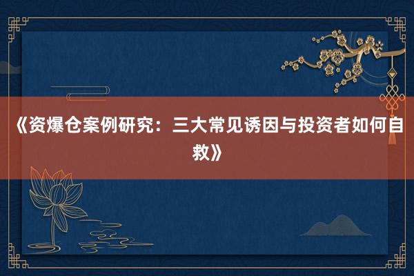 《资爆仓案例研究：三大常见诱因与投资者如何自救》