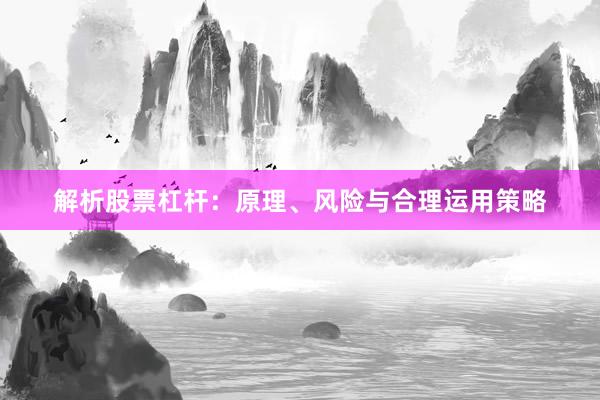 解析股票杠杆：原理、风险与合理运用策略