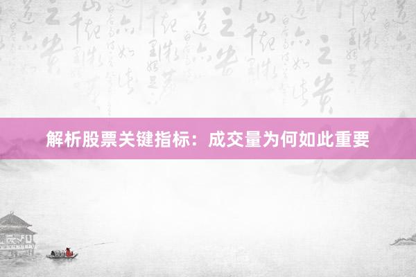解析股票关键指标：成交量为何如此重要