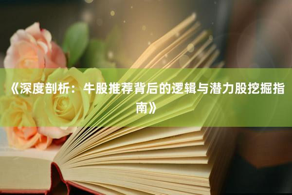 《深度剖析：牛股推荐背后的逻辑与潜力股挖掘指南》