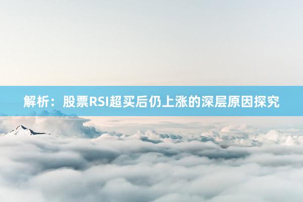 解析：股票RSI超买后仍上涨的深层原因探究