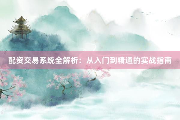配资交易系统全解析：从入门到精通的实战指南
