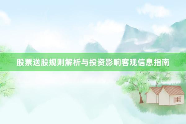 股票送股规则解析与投资影响客观信息指南