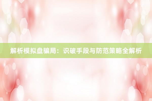 解析模拟盘骗局：识破手段与防范策略全解析
