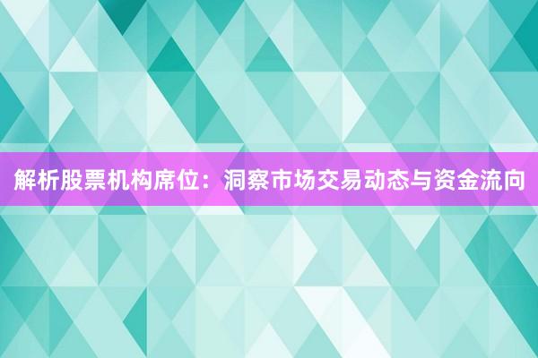 解析股票机构席位：洞察市场交易动态与资金流向
