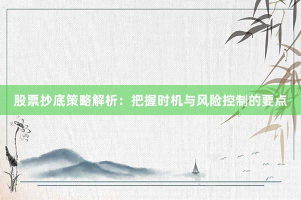 股票抄底策略解析：把握时机与风险控制的要点