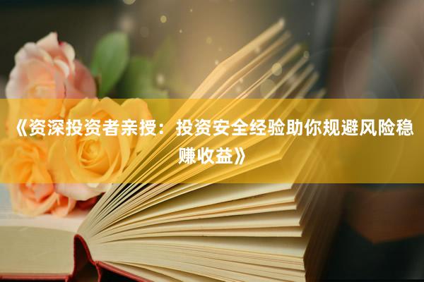 《资深投资者亲授：投资安全经验助你规避风险稳赚收益》