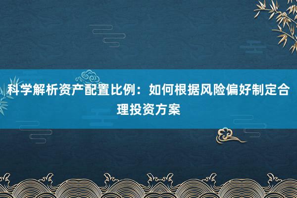 科学解析资产配置比例：如何根据风险偏好制定合理投资方案