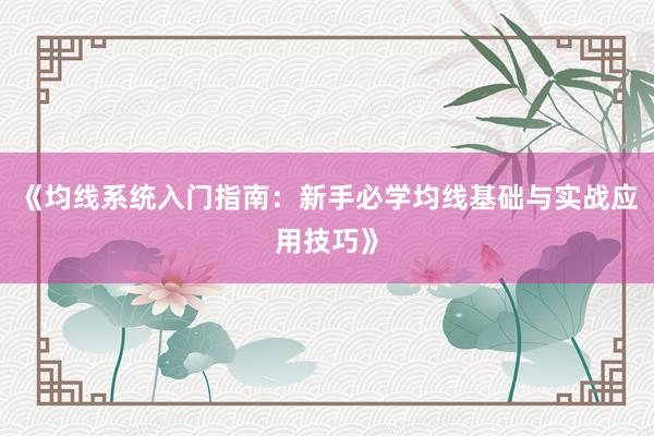 《均线系统入门指南：新手必学均线基础与实战应用技巧》