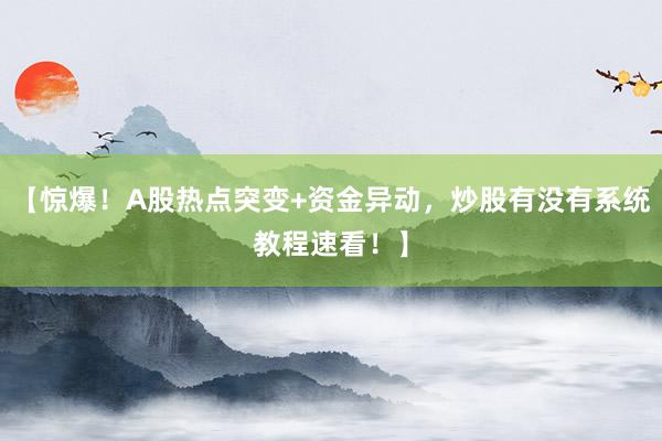 【惊爆！A股热点突变+资金异动，炒股有没有系统教程速看！】