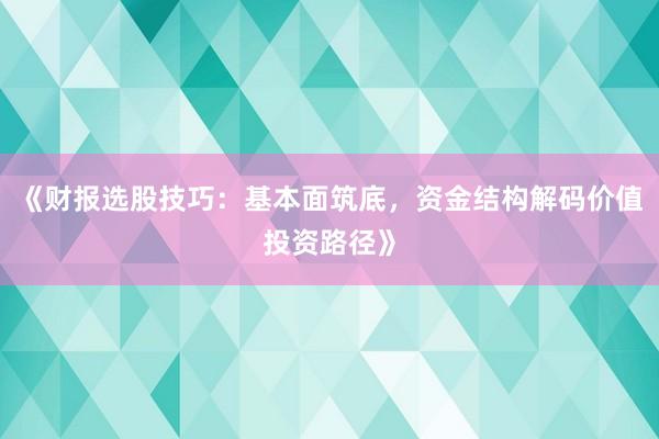 《财报选股技巧：基本面筑底，资金结构解码价值投资路径》