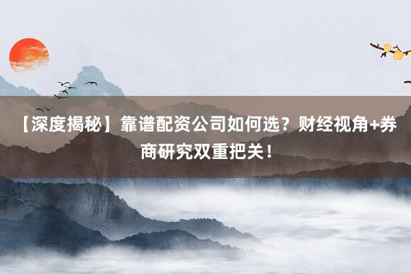 【深度揭秘】靠谱配资公司如何选？财经视角+券商研究双重把关！