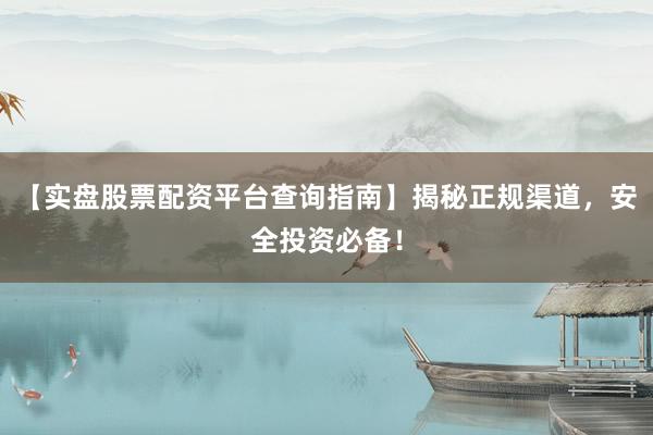 【实盘股票配资平台查询指南】揭秘正规渠道，安全投资必备！