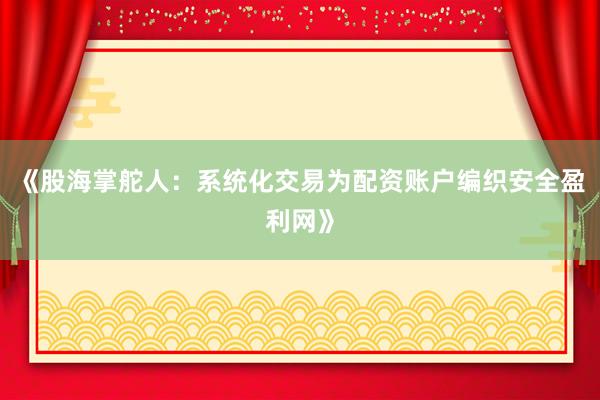 《股海掌舵人：系统化交易为配资账户编织安全盈利网》