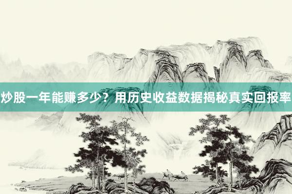炒股一年能赚多少？用历史收益数据揭秘真实回报率