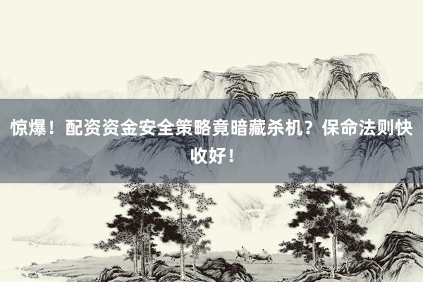 惊爆！配资资金安全策略竟暗藏杀机？保命法则快收好！