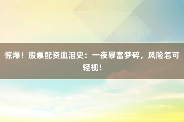 惊爆!股票配资血泪史:一夜暴富梦碎,风险怎可轻视!