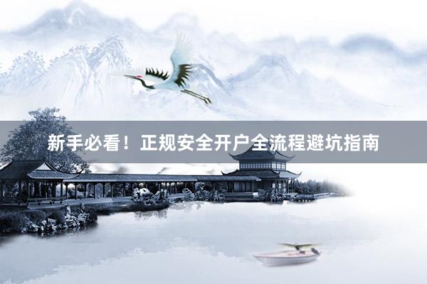 新手必看！正规安全开户全流程避坑指南