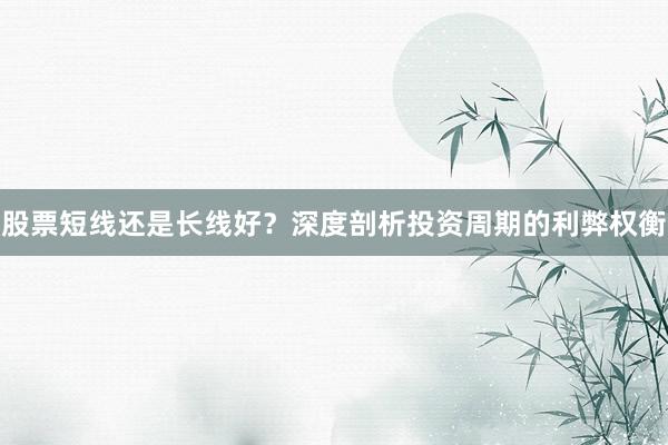 股票短线还是长线好？深度剖析投资周期的利弊权衡