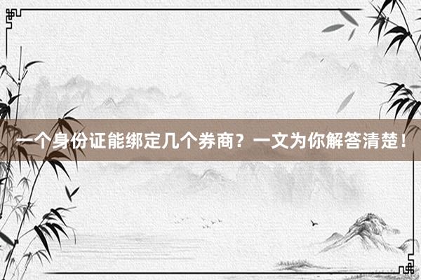一个身份证能绑定几个券商？一文为你解答清楚！