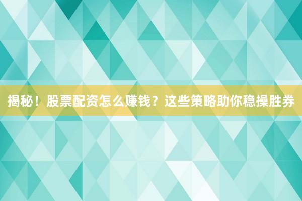 揭秘!股票配资怎么赚钱?这些策略助你稳操胜券