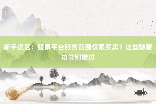 新手误区：股票平台服务范围仅限买卖？这些隐藏功能别错过