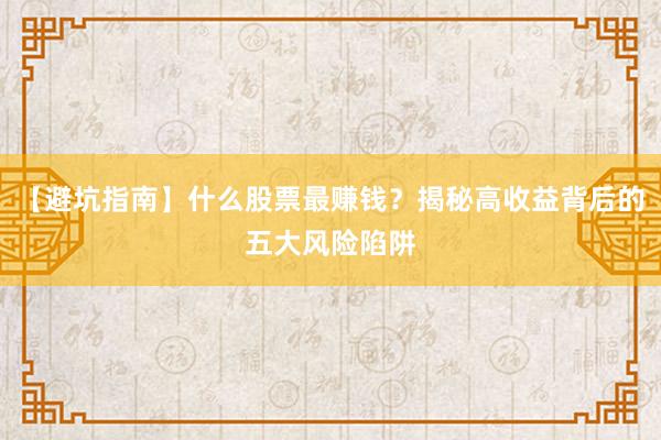 【避坑指南】什么股票最赚钱？揭秘高收益背后的五大风险陷阱