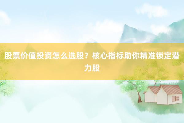 股票价值投资怎么选股？核心指标助你精准锁定潜力股