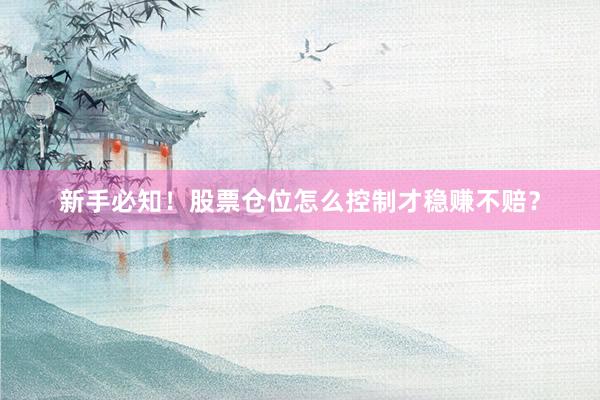 新手必知！股票仓位怎么控制才稳赚不赔？