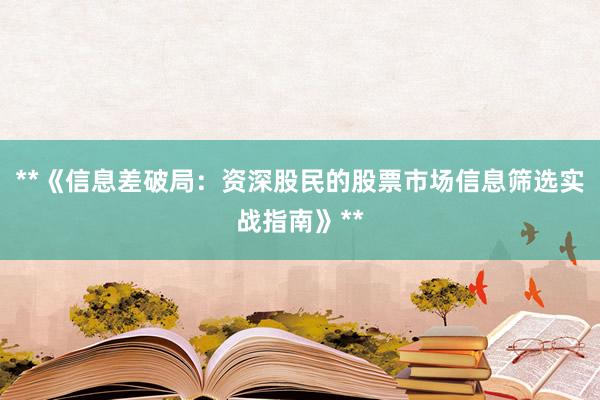 **《信息差破局：资深股民的股票市场信息筛选实战指南》**