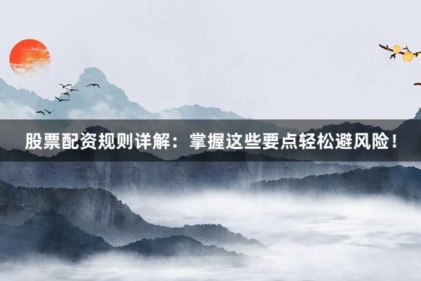 股票配资规则详解：掌握这些要点轻松避风险！