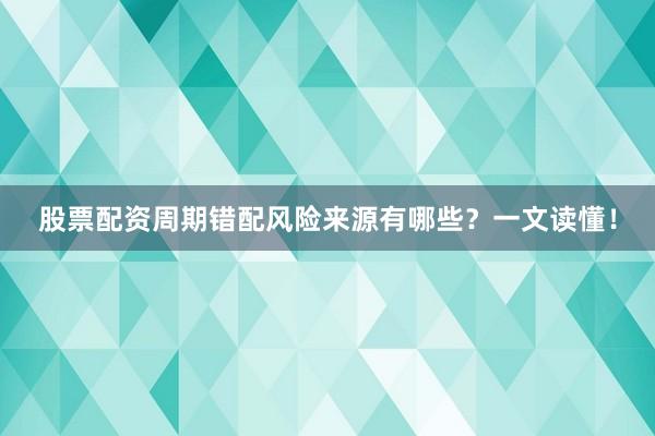 股票配资周期错配风险来源有哪些？一文读懂！