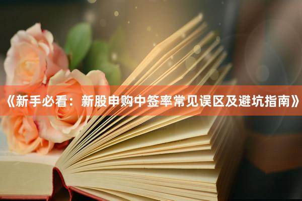 《新手必看：新股申购中签率常见误区及避坑指南》