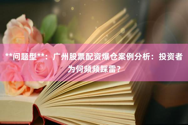 **问题型**：广州股票配资爆仓案例分析：投资者为何频频踩雷？