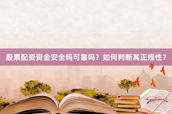 股票配资资金安全吗可靠吗？如何判断其正规性？