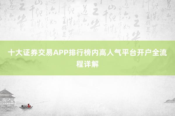 十大证券交易APP排行榜内高人气平台开户全流程详解