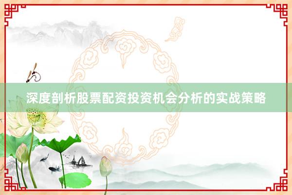 深度剖析股票配资投资机会分析的实战策略