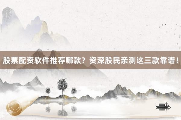 股票配资软件推荐哪款?资深股民亲测这三款靠谱!