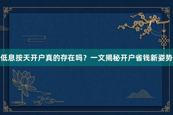 低息按天开户真的存在吗？一文揭秘开户省钱新姿势