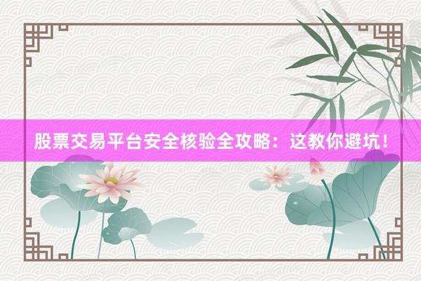 股票交易平台安全核验全攻略：这教你避坑！