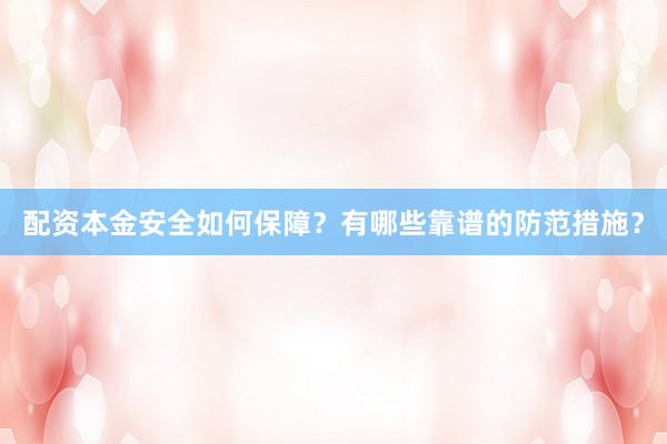 配资本金安全如何保障？有哪些靠谱的防范措施？