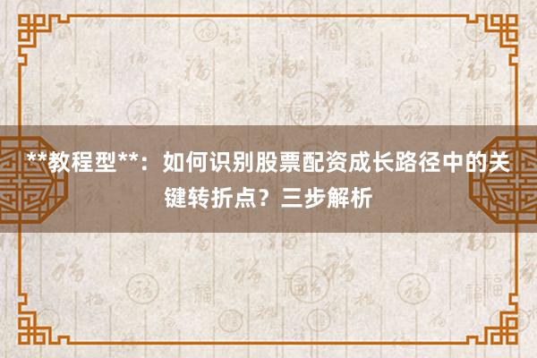 **教程型**：如何识别股票配资成长路径中的关键转折点？三步解析