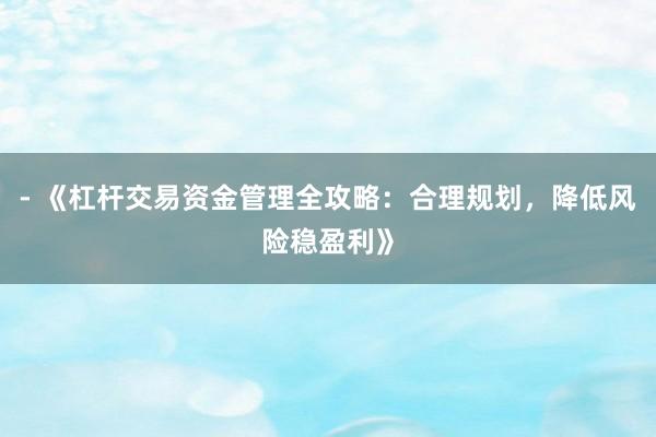 - 《杠杆交易资金管理全攻略：合理规划，降低风险稳盈利》