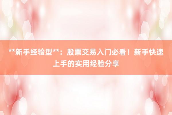 **新手经验型**：股票交易入门必看！新手快速上手的实用经验分享