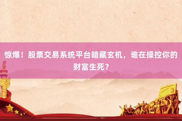 惊爆！股票交易系统平台暗藏玄机，谁在操控你的财富生死？