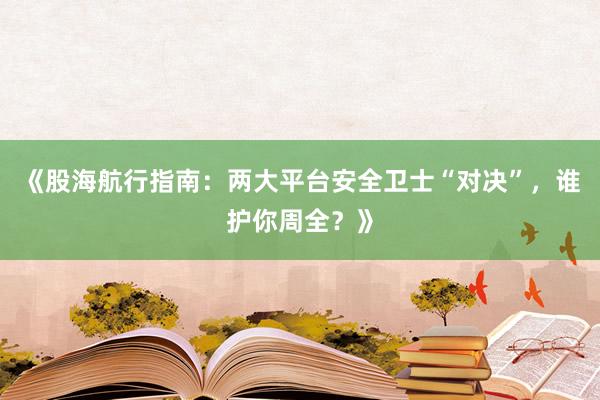 《股海航行指南:两大平台安全卫士“对决”,谁护你周全?》